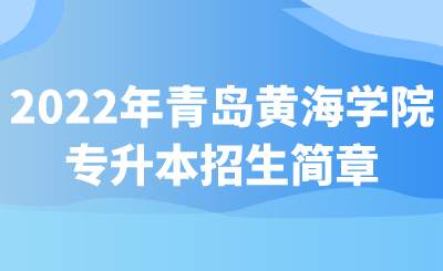 2022年青岛黄海学院专升本招生简章