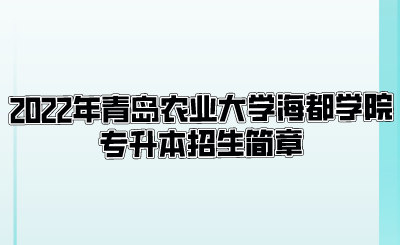 2022年青岛农业大学海都学院专升本招生简章(图1)