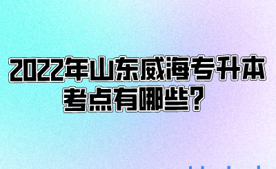 2022年山东威海专升本考点有哪些？(图1)