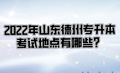 2022年山东德州专升本考试地点有哪些？