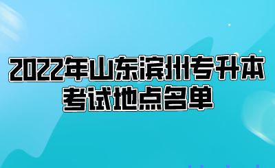 2022年山东滨州专升本考试地点名单