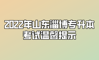 2022年山东淄博专升本考试温馨提示