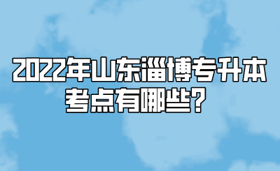 2022年山东淄博专升本考点有哪些？