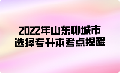 2022年山东聊城市选择专升本考点提醒(图1)