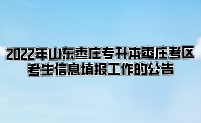 2022年山东枣庄专升本枣庄考区考生信息填报工作的公告