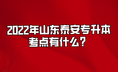 2022年山东泰安专升本考点有什么？