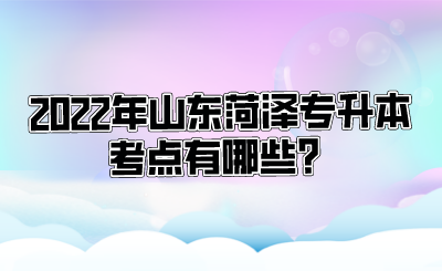 2022年山东菏泽专升本考点有哪些？(图1)