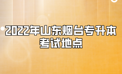 2022年山东烟台专升本考试地点(图1)