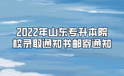 2022年山东统招专升本院校录取通知书邮寄通知