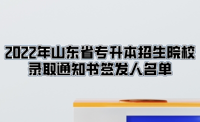 2022年山东省专升本招生院校录取通知书签发人名单