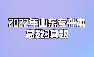 2022年山东统招专升本高数3真题(图1)