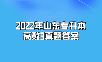 2022年山东统招专升本高数3真题答案(图1)