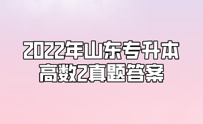 2022年山东统招专升本高数2真题答案(图1)