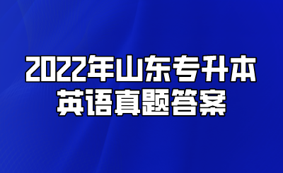 2022年山东统招专升本英语真题答案