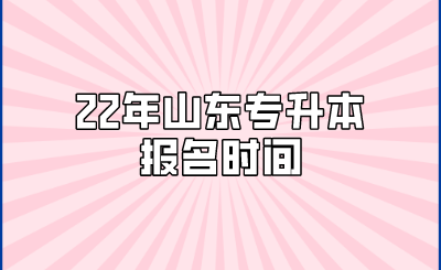 22年山东统招专升本报名时间