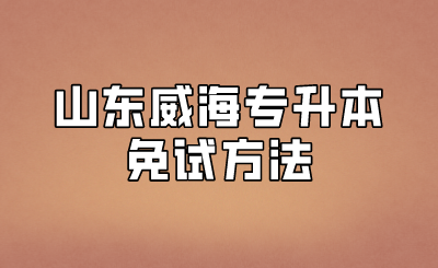 山东威海专升本免试方法