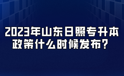 2023年山东日照专升本政策什么时候发布？
