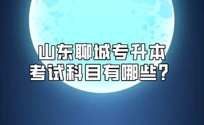 山东聊城专升本考试科目有哪些？