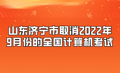 山东济宁市取消2022年9月份的全国计算机考试