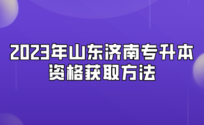 2023年山东济南专升本资格获取方法