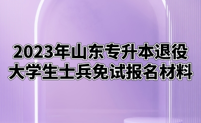 2023年山东统招专升本退役大学生士兵免试报名材料