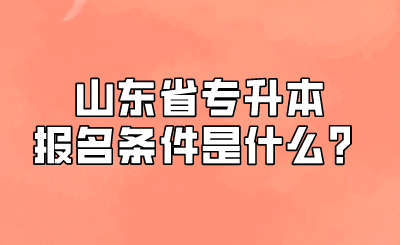 山东省专升本报名条件是什么？