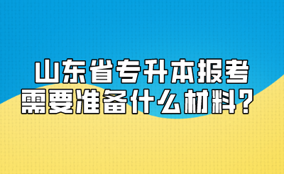 山东省专升本报考需要准备什么材料？