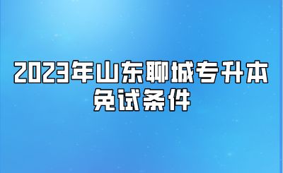 2023年山东聊城专升本免试条件