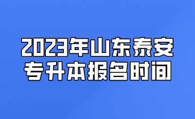 2023年山东泰安专升本报名时间