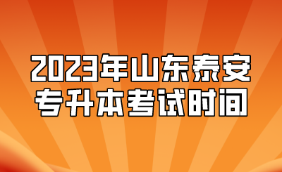 2023年山东泰安专升本考试时间