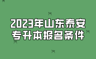 2023年山东泰安专升本报名条件(图1)