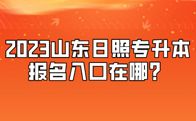 2023山东日照专升本报名入口在哪？