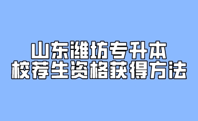 山东潍坊专升本校荐生资格获得方法(图1)