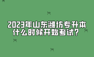 2023年山东潍坊专升本什么时候开始考试？