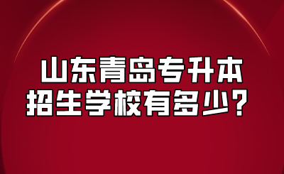 山东青岛专升本招生学校有多少？