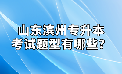 山东滨州专升本考试题型有哪些？(图1)