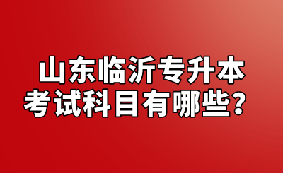 山东临沂专升本考试科目有哪些？