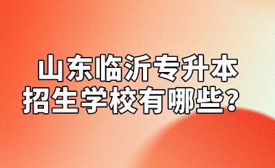 山东临沂专升本招生学校有哪些？