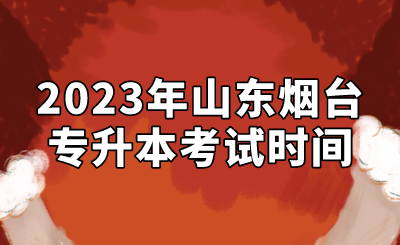 2023年山东烟台专升本考试时间