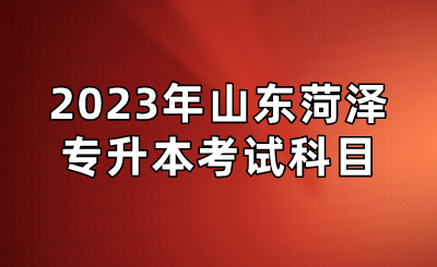 2023年山东菏泽专升本考试科目