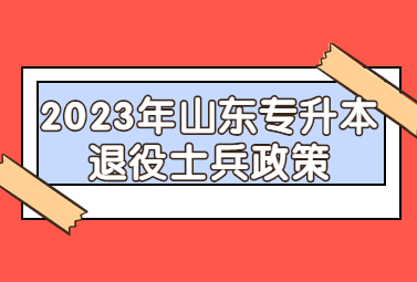 2023年山东统招专升本退役士兵政策(图1)