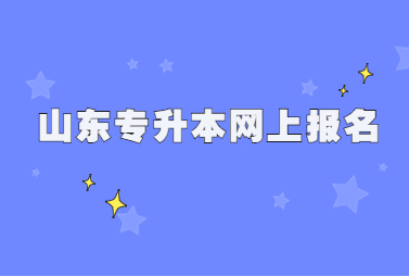  2023年山东统招专升本网上报名基本步骤