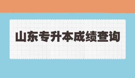 2022年山东统招专升本成绩查询时间是什么时候?