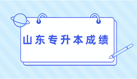 2022年山东统招专升本成绩什么时候查?