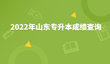 2022年山东统招专升本成绩查询时间!