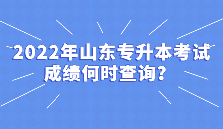 2022年山东统招专升本考试成绩何时查询?