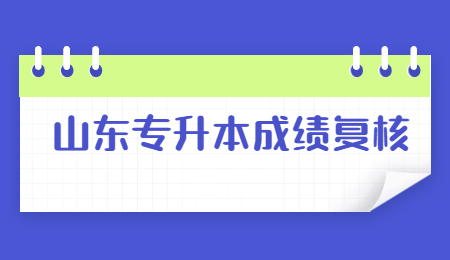 2022年山东统招专升本成绩复核范围!