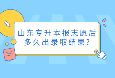 山东统招专升本报志愿后多久出录取结果?