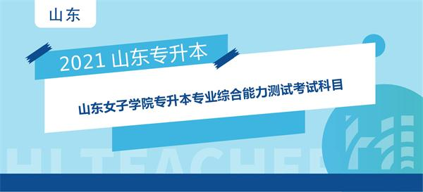 2021年山东女子学院专升本专业综合能力测试考试科目