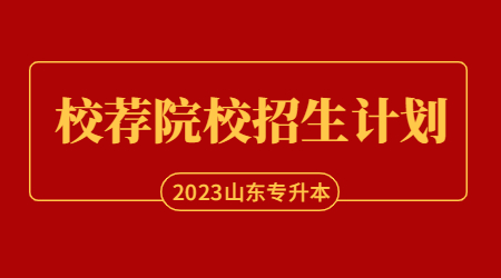 2023年山东统招专升本校荐招生计划院校汇总！